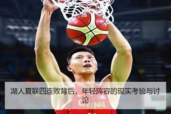 湖人夏联四连败背后，年轻阵容的现实考验与讨论