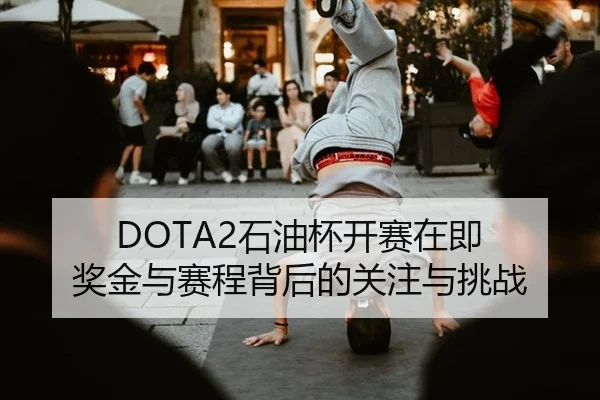 DOTA2石油杯开赛在即 奖金与赛程背后的关注与挑战