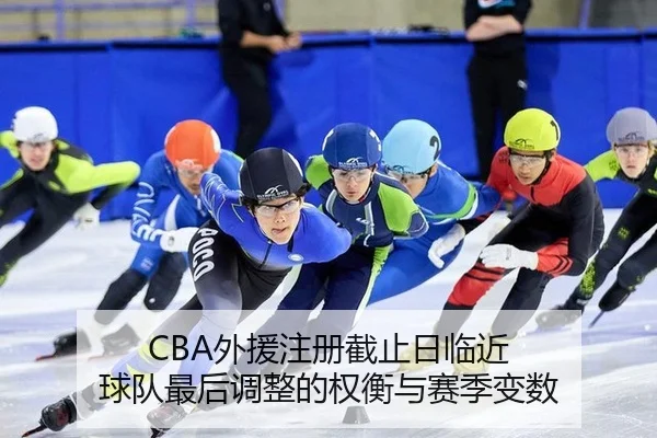 CBA外援注册截止日临近 球队最后调整的权衡与赛季变数